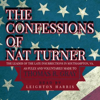 The Confessions of Nat Turner: THE LEADER OF THE LATE INSURRECTIONS IN SOUTHAMPTON, VA. As fully and voluntarily made to THOMAS R. GRAY
