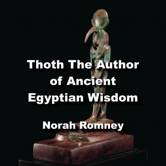 Thoth The Author of Ancient Egyptian Wisdom: Exploring The Life and Teachings of Thoth The Atlantean
