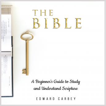 Download THE BIBLE: A Beginner's Guide to Study and Understand Scripture by Edward Carbey