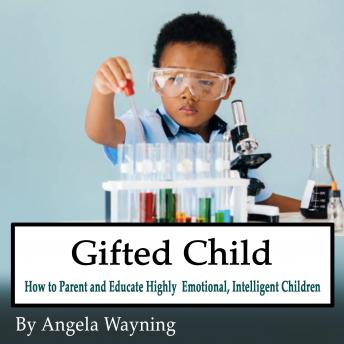 Gifted Child: How to Parent and Educate Highly Emotional, Intelligent Children