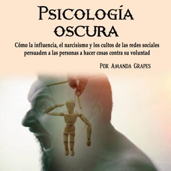 [Spanish] - Psicología oscura: Cómo la influencia, el narcisismo y los cultos de las redes sociales persuaden a las personas a hacer cosas contra su voluntad