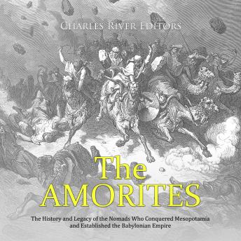 Amorites: The History and Legacy of the Nomads Who Conquered Mesopotamia and Established the Babylonian Empire, Audio book by Charles River Editors 