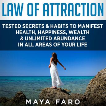 Law of Attraction: Tested Secrets & Habits to Manifest Health, Happiness, Wealth & Unlimited Abundance in All Areas of Your Life