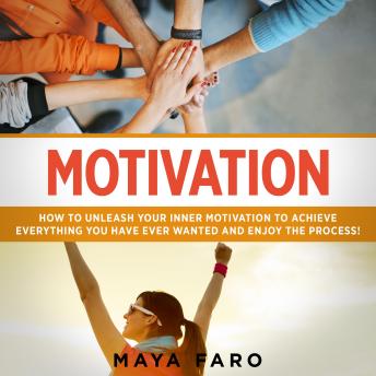 Motivation: How to Unleash Your Inner Motivation to Achieve Everything You Have Ever Wanted