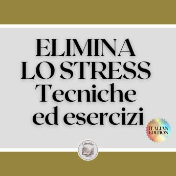 [Italian] - ELIMINA LO STRESS: Tecniche ed esercizi: Imparate a ridurre lo stress con tecniche ed esercizi e conoscete i benefici!