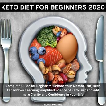 Keto Diet for Beginners 2020: Complete Guide for Beginners, Reboot Your Metabolism, Burn Fat Forever Learning Simplified Science of Keto Diet and add more Clarity and Confidence in your Life!