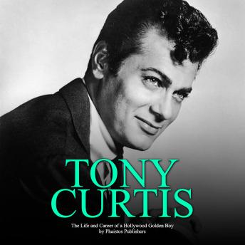 Tony Curtis: The Life and Career of a Hollywood Golden Boy, Audio book by Phaistos Publishers