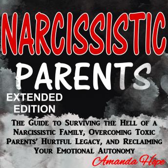 NARCISSISTIC PARENTS: The Guide to Surviving the Hell of a Narcissistic Family, Overcoming Toxic Parents’ Hurtful Legacy, and Reclaiming Your Emotional Autonomy