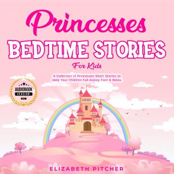 Princesses: Bedtime Stories for Kids: A Collection of Princesses Short Stories to Help Your Children Fall Asleep Fast & Relax.