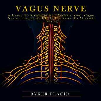 Vagus Nerve: A guide to stimulate and activate your vague nerve through self-help exercises to alleviate anxiety