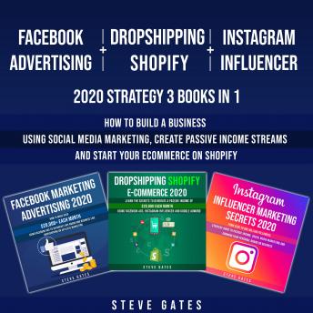 Facebook Advertising + Dropshipping Shopify + Instagram Influencer 2020 Strategy 3 Books in 1: How to Build a Business Using Social Media Marketing, Create Passive Income Streams and Start Your Ecommerce on Shopify