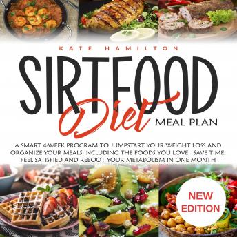 Sirtfood Diet Meal Plan: A Smart 4-Week Program To Jumpstart Your Weight Loss And Organize Your Meals Including The Foods You Love. Save Time, Feel Satisfied And Reboot Your Metabolism In One Month. NEW EDITION