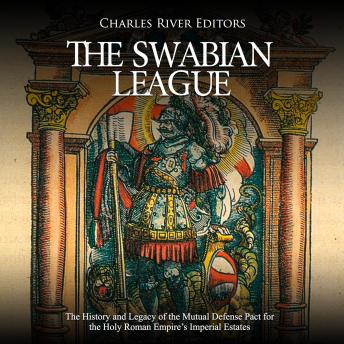 The Swabian League: The History and Legacy of the Mutual Defense Pact for the Holy Roman Empire’s Imperial Estates