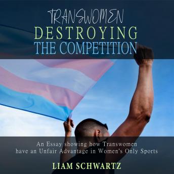 Transwomen Destroying the Competition: An Essay showing how Transwomen have an Unfair Advantage in Women's Only Sports, Liam Schwartz