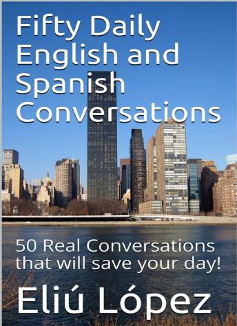 Fifty Daily English and Spanish Conversations: 50 Real conversations that will save your day!