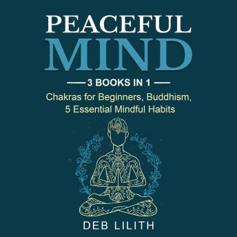 Peaceful Mind: 3 Books in 1: Chakras for Beginners, Buddhism, 5 Essential Mindful Habits