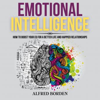 Emotional Intelligence: How to Boost Your EQ for a Better Life and Happier relationships