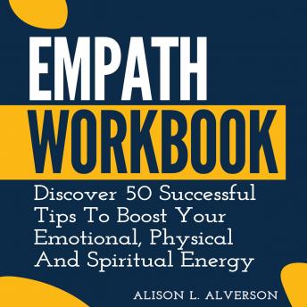 EMPATH WORKBOOK: Discover 50 Successful Tips To Boost Your Emotional, Physical And Spiritual Energy