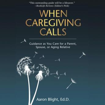Download When Caregiving Calls: Guidance as You Care for a Parent, Spouse, or Aging Relative by Aaron Blight