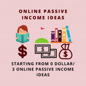 ONLINE PASSIVE INCOME IDEAS STARTING WITH 0 ZERO: HOW TO START WITH AN ONLINE BUSINESS FROM 0 DOLLAR