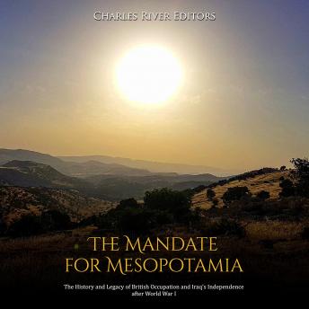 The Mandate for Mesopotamia: The History and Legacy of British Occupation and Iraq's Independence after World War I