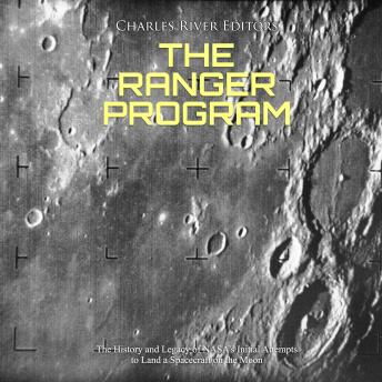 The Ranger Program: The History and Legacy of NASA’s Initial Attempts to Land a Spacecraft on the Moon