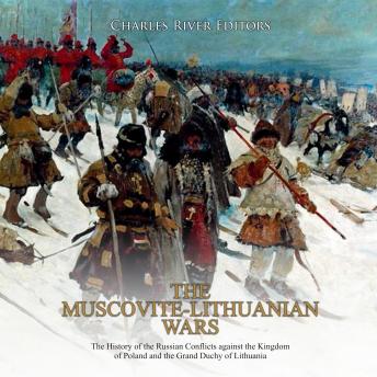 The Muscovite-Lithuanian Wars: The History of the Russian Conflicts against the Kingdom of Poland and the Grand Duchy of Lithuania