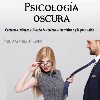 [Spanish] - Psicología oscura: Cómo nos influyen el lavado de cerebro, el narcisismo y la persuasión