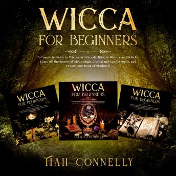 Wicca for Beginners: A Complete Guide to Wiccan Witchcraft, Rituals, History and Beliefs. Learn All the Secrets of Moon Magic, Herbal and Candle Spells, and Create your Book of Shadows!