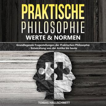 [German] - Praktische Philosophie - Werte und Normen: Grundlegende Fragestellungen der Praktischen Philosophie - Entwicklung von der Antike bis heute