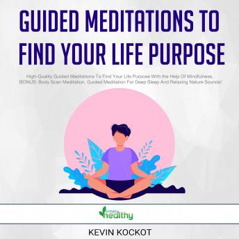 Guided Meditations To Find Your Life Purpose: High-Quality Guided Meditations To Find Your Life Purpose With the Help Of Mindfulness. BONUS: Body Scan Meditation, Guided Meditation For Deep Sleep And Relaxing Nature Sounds!