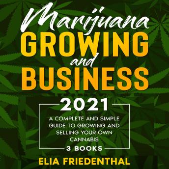Marijuana  GROWING AND BUSINESS 2021: A Complete and Simple Guide to Growing and Selling Your Own Cannabis (3 BOOKS)
