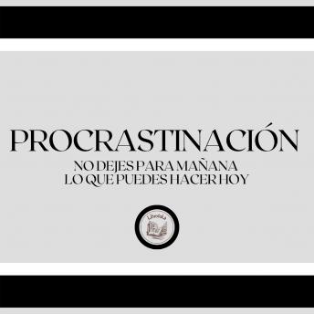 [Spanish] - Procrastinación: No Dejes Para Mañana... Lo que Puedes Hacer hoy
