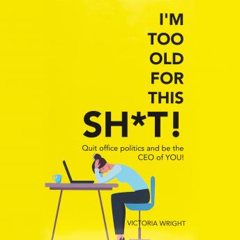 I'm Too Old For This Sh*t: Quit Office Politics and Be the Ceo of You!