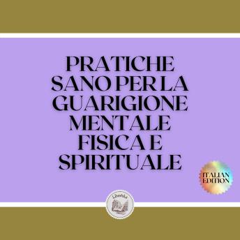 [Italian] - PRATICHE SANO PER LA GUARIGIONE MENTALE, FISICA E SPIRITUALE: Pratiche potenti che dovete conoscere ed eseguire per allineare la vostra vita!