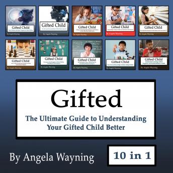 Gifted: The Ultimate Guide to Understanding Your Gifted Child Better