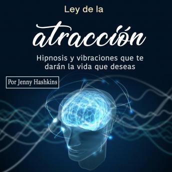 Ley de la atracción: Hipnosis y vibraciones que te darán la vida que deseas