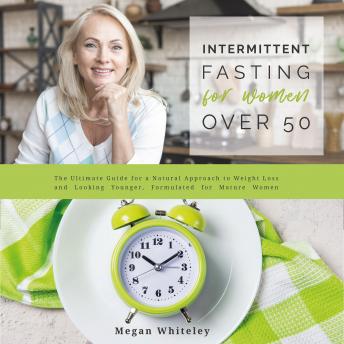 Intermittent Fasting for Women Over 50: The Ultimate Guide for a Natural Approach to Weight Loss and Looking Younger, Formulated for Mature Women