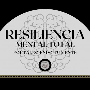Resiliencia Mental Total: Fortaleciendo tu Mente, Libroteka 