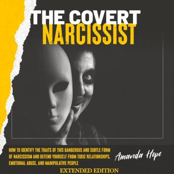 THE COVERT NARCISSIST: How to Identify the Traits of This Dangerous and Subtle Form of Narcissism and Defend Yourself from Toxic Relationships, and Emotional Abuse by Manipulative People - EXTENDED EDITION
