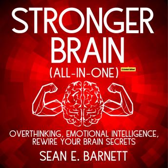 Stronger Brain (All-in-One) (Extended Edition): Overthinking, Emotional Intelligence, Rewire Your Brain Secrets