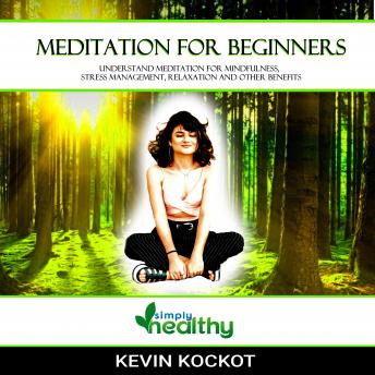 MEDITATION FOR BEGINNERS: UNDERSTAND AND USE MEDITATION FOR MINDFULNESS; STRESS MANAGEMENT, RELAXATION AND OTHER BENEFITS