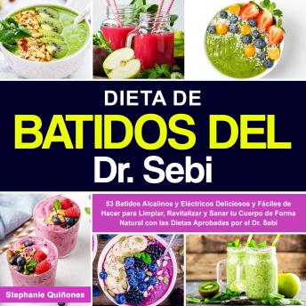 Dieta de Batidos del Dr. Sebi: 53 Batidos Alcalinos y Eléctricos Deliciosos y Fáciles de Hacer para Limpiar, Revitalizar y Sanar tu Cuerpo de Forma Natural con las Dietas Aprobadas por el Dr. Sebi