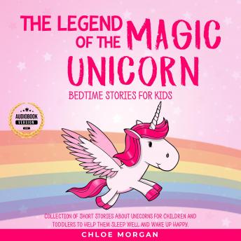 The Legend of The Magic Unicorn: Bedtime Stories for Kids: Collection of Short Stories About Unicorns for Children and Toddlers to Help Them Sleep Well and Wake Up Happy.