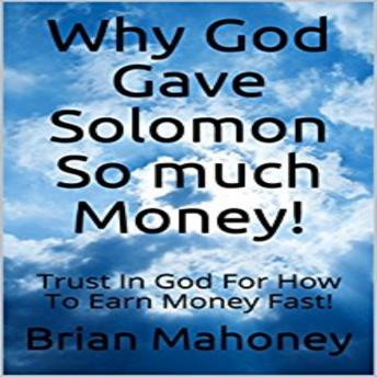 Why God Gave Solomon So much Money!: Trust In God For How To  Earn Money Fast!