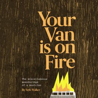 Download Your Van Is On Fire: The Miscellaneous Meanderings of a Musician by Seth Walker