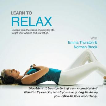 Learn to Relax: Escape from the Stress of Everyday Life, Forget Your Worries and Just Let Go