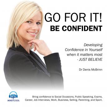 Go for it! Be Confident: Developing Confidence in yourself when it matters most.