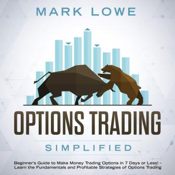 Options Trading: Simplified – Beginner’s Guide to Make Money Trading Options in 7 Days or Less! – Learn the Fundamentals and Profitable Strategies of Options Trading