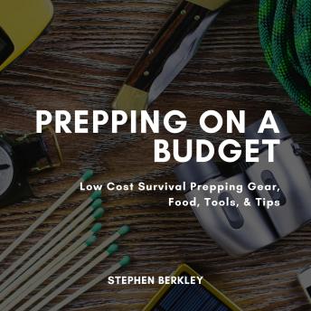 Prepping on a Budget: Low Cost Survival Prepping Gear, Food, Tools, & Tips